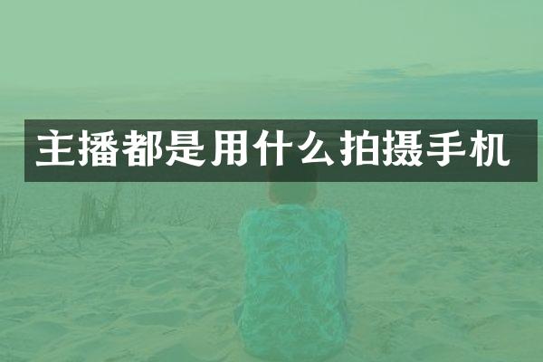 主播都是用什么拍摄手机