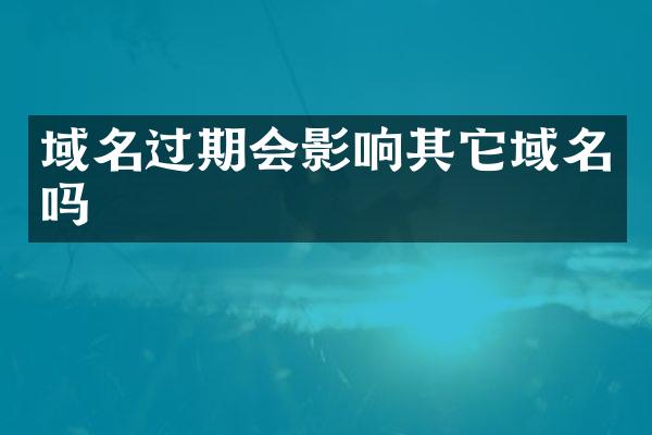 域名过期会影响其它域名吗