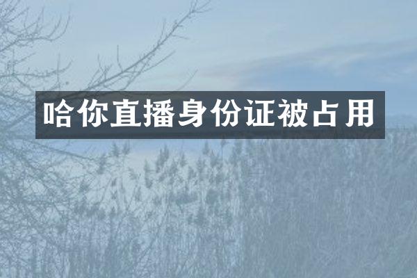 哈你直播身份证被占用