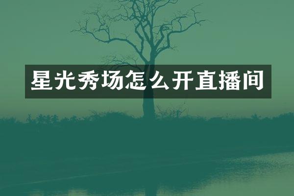 星光秀场怎么开直播间