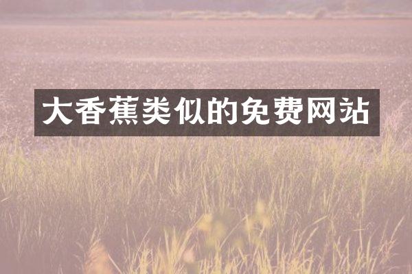 大香蕉类似的免费网站