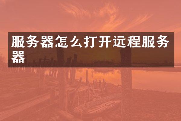 服务器怎么打开远程服务器