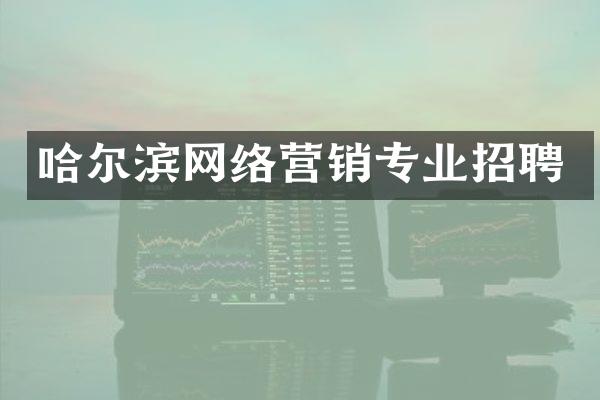 哈尔滨网络营销专业招聘