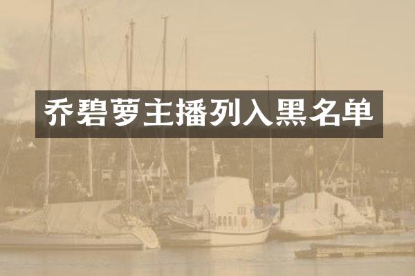 乔碧萝主播列入黑名单