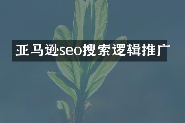 亚马逊seo搜索逻辑推广