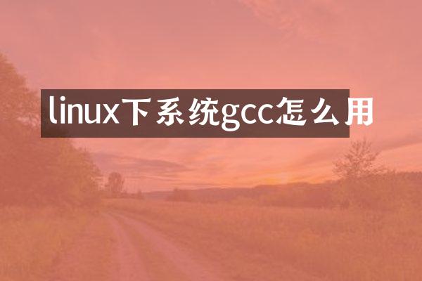 linux下系统gcc怎么用