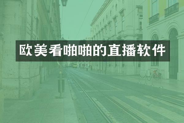 欧美看啪啪的直播软件