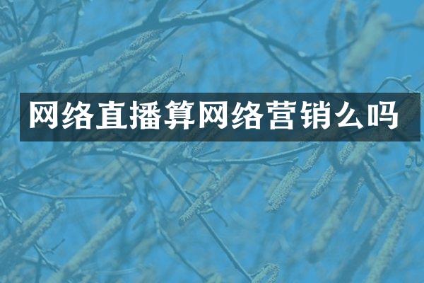 网络直播算网络营销么吗