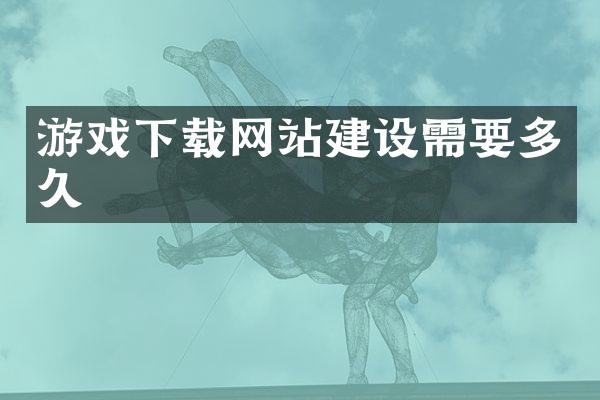 游戏下载网站建设需要多久