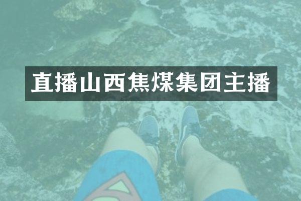 直播山西焦煤集团主播