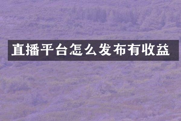 直播平台怎么发布有收益