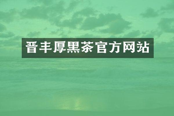 晋丰厚黑茶官方网站