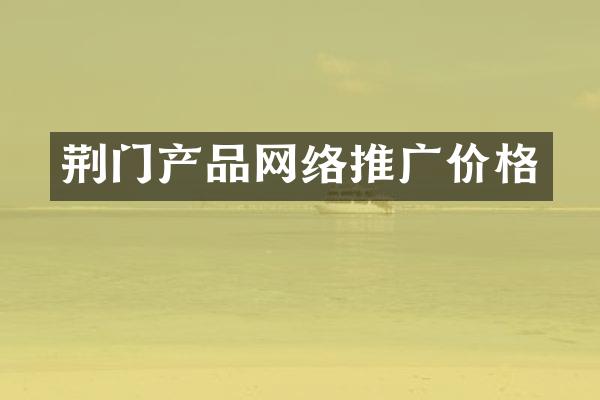 荆门产品网络推广价格