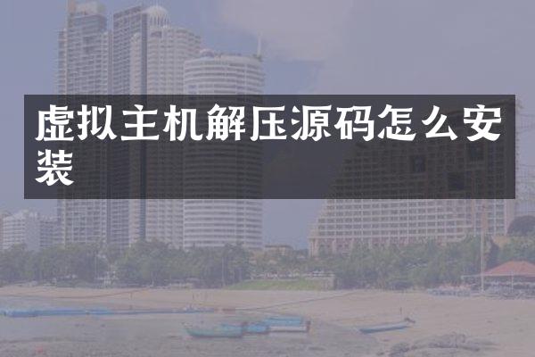 虚拟主机解压源码怎么安装