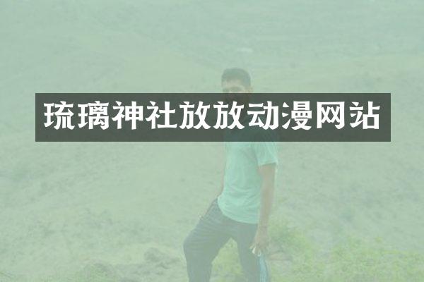 琉璃神社放放动漫网站