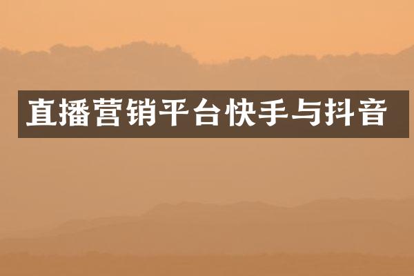直播营销平台快手与抖音