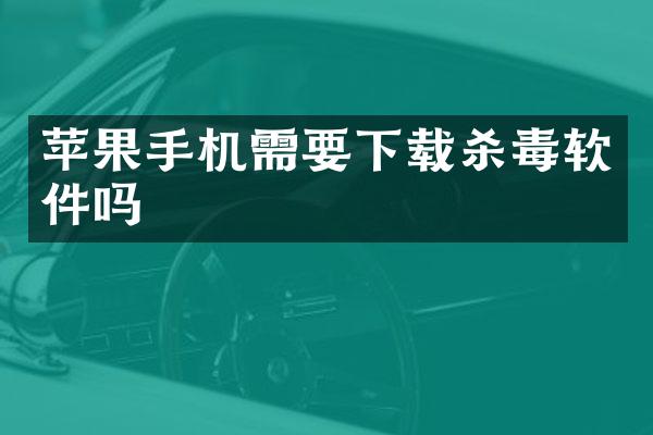 苹果手机需要下载杀毒软件吗