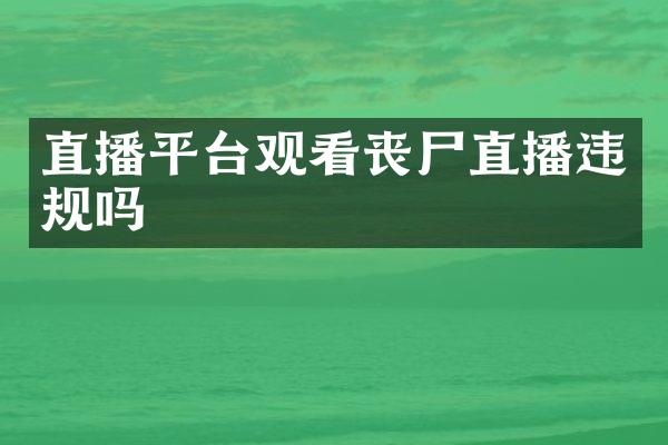 直播平台观看丧尸直播违规吗
