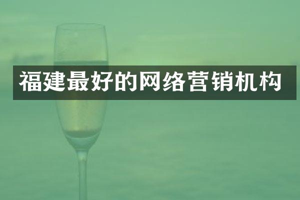 福建最好的网络营销机构