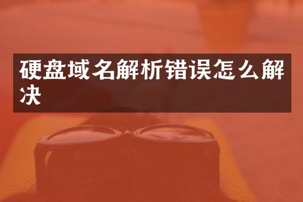 硬盘域名解析错误怎么解决