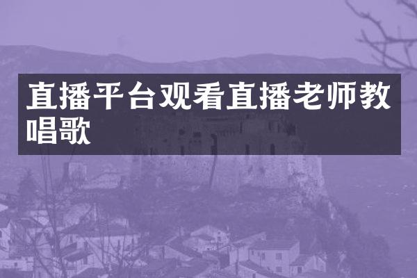 直播平台观看直播老师教唱歌