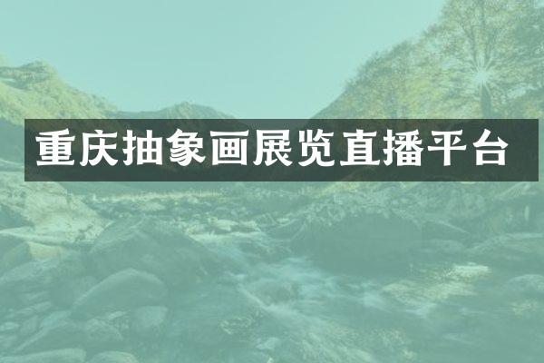重庆抽象画展览直播平台