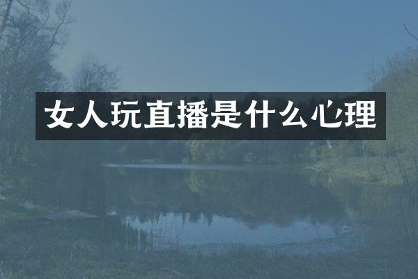 女人玩直播是什么心理