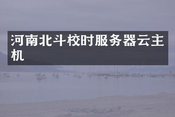 河南北斗校时服务器云主机