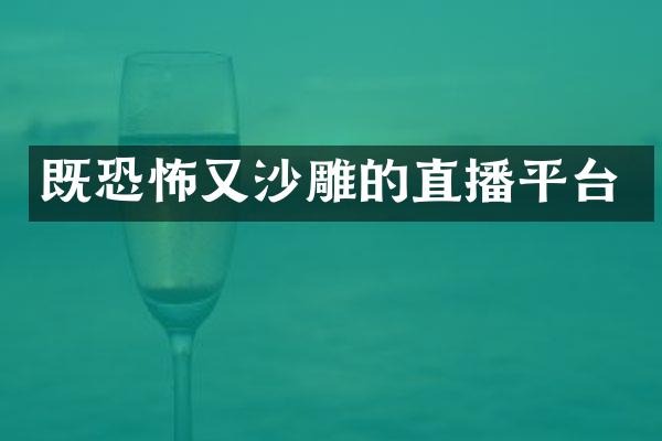 既恐怖又沙雕的直播平台