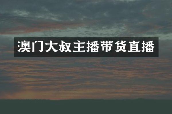 澳门大叔主播带货直播