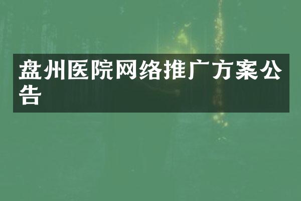 盘州医院网络推广方案公告