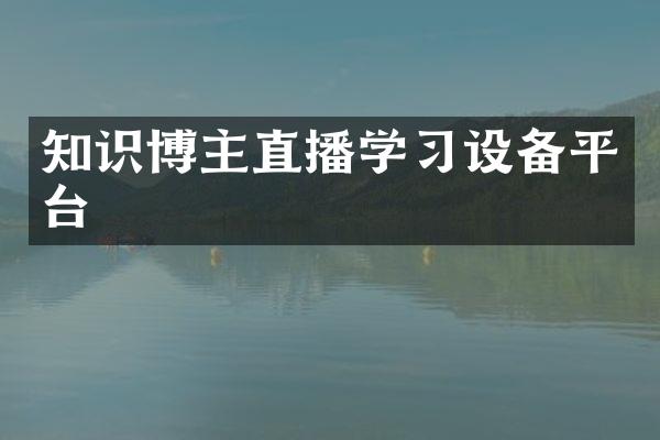 知识博主直播学习设备平台