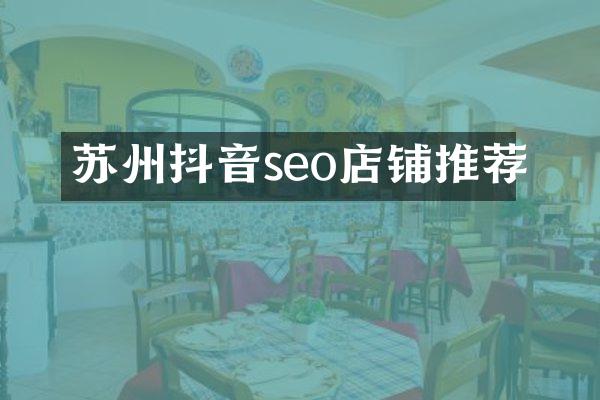 苏州抖音seo店铺推荐