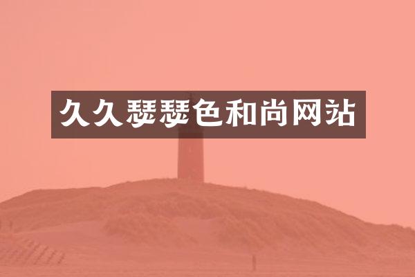 久久瑟瑟色和尚网站