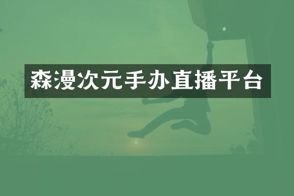 森漫次元手办直播平台