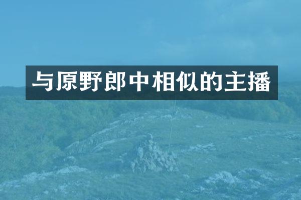 与原野郎中相似的主播