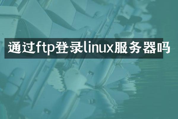 通过ftp登录linux服务器吗