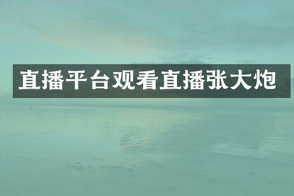 直播平台观看直播张大炮