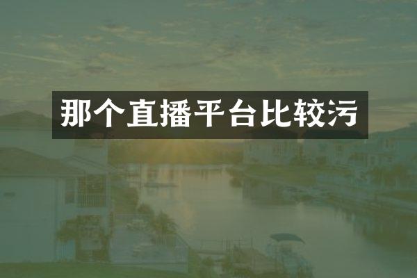 那个直播平台比较污