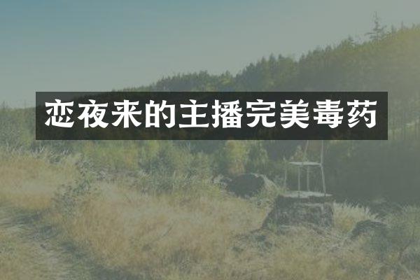 恋夜来的主播完美毒药
