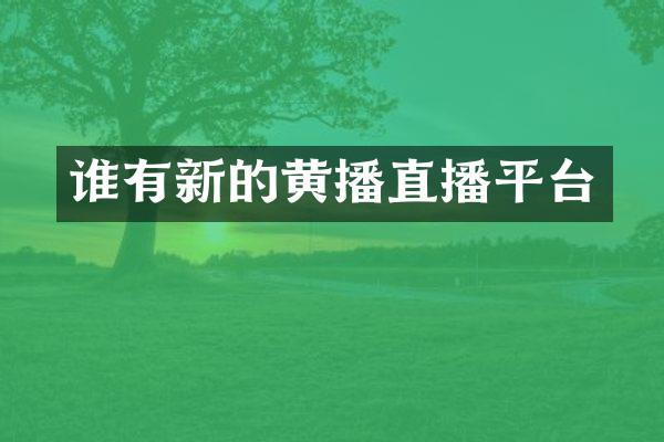 谁有新的黄播直播平台
