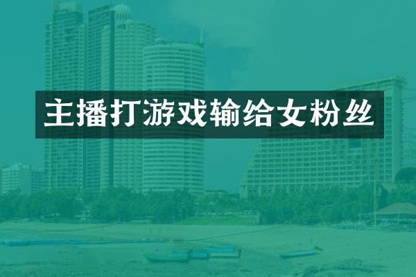 主播打游戏输给女粉丝