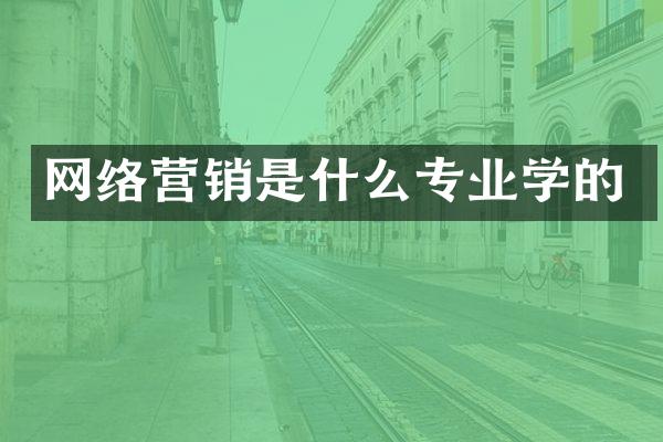 网络营销是什么专业学的