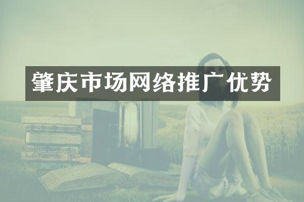 肇庆市场网络推广优势
