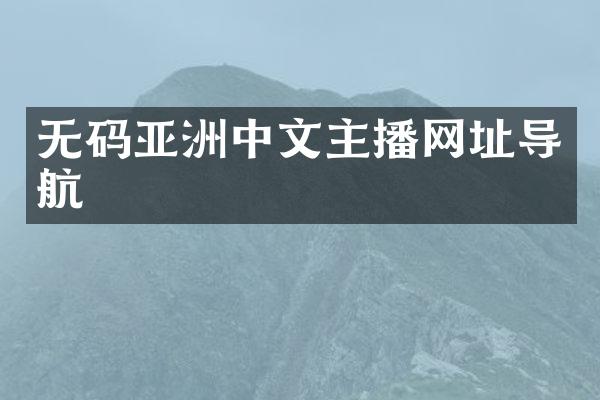 无码亚洲中文主播网址导航