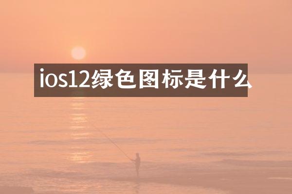 ios12绿色图标是什么