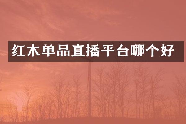 红木单品直播平台哪个好