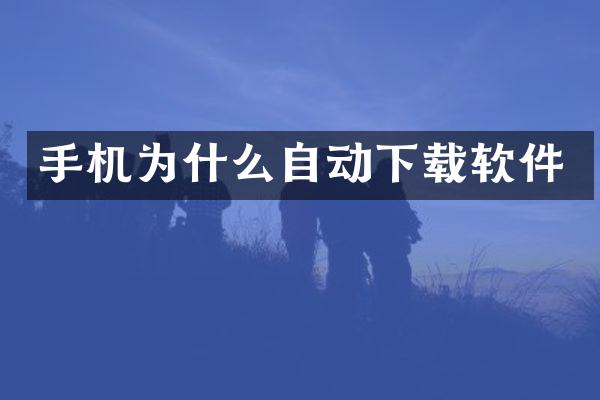 手机为什么自动下载软件