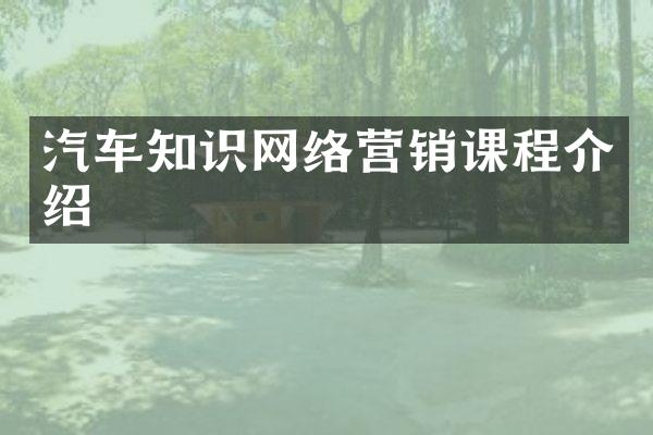 汽车知识网络营销课程介绍
