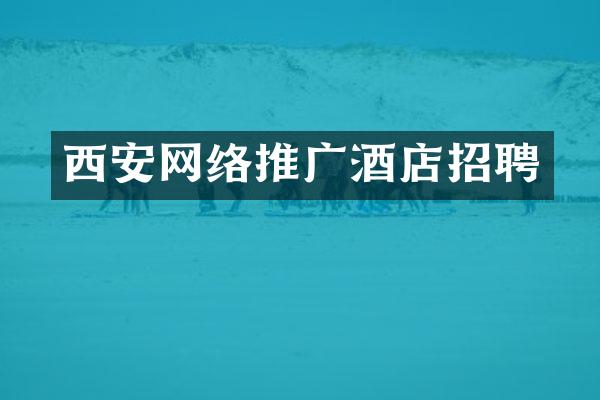 西安网络推广酒店招聘